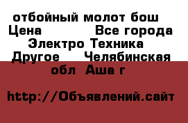 отбойный молот бош › Цена ­ 8 000 - Все города Электро-Техника » Другое   . Челябинская обл.,Аша г.